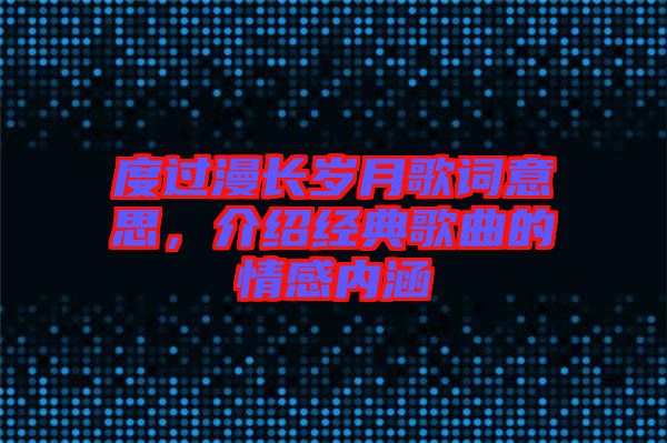 度過漫長歲月歌詞意思，介紹經(jīng)典歌曲的情感內(nèi)涵