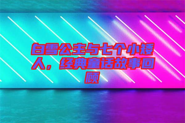 白雪公主與七個(gè)小矮人，經(jīng)典童話故事回顧