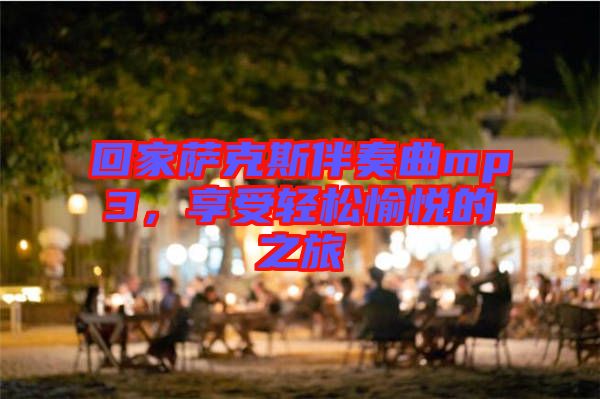 回家薩克斯伴奏曲mp3，享受輕松愉悅的之旅
