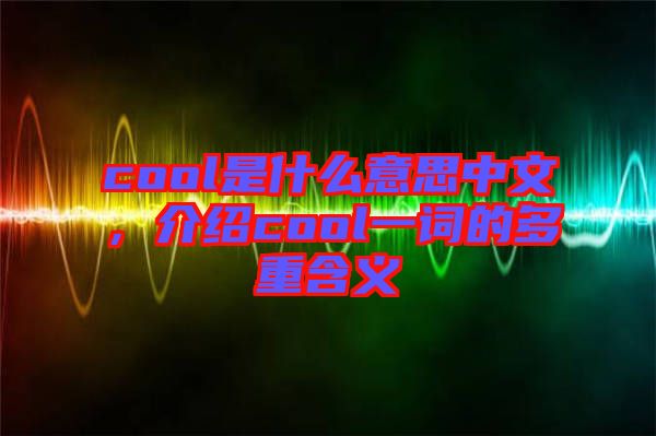 cool是什么意思中文，介紹cool一詞的多重含義
