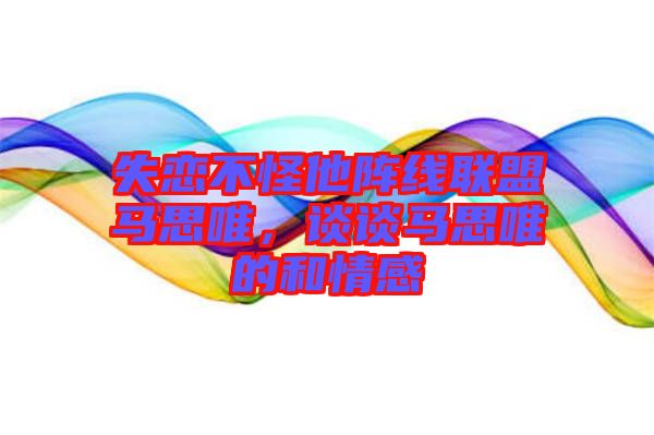 失戀不怪他陣線聯(lián)盟馬思唯，談?wù)勸R思唯的和情感