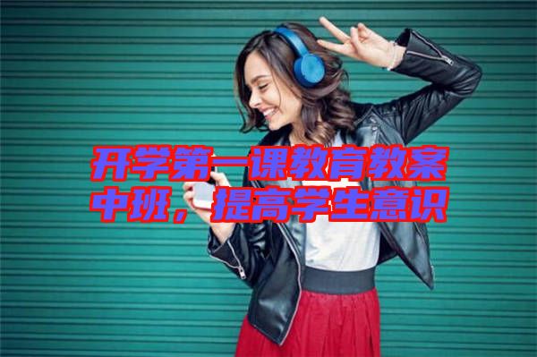 開學(xué)第一課教育教案中班，提高學(xué)生意識