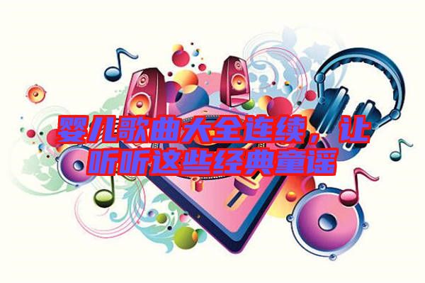 嬰兒歌曲大全連續(xù)，讓聽聽這些經(jīng)典童謠