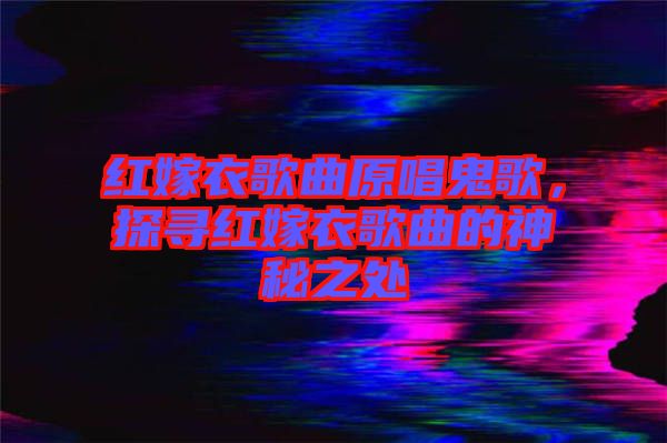 紅嫁衣歌曲原唱鬼歌，探尋紅嫁衣歌曲的神秘之處