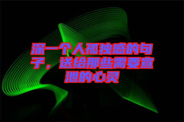 深一個(gè)人孤獨(dú)感的句子，送給那些需要宣泄的心靈