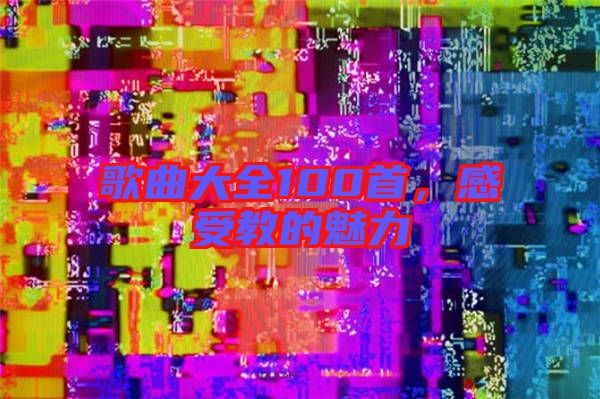 歌曲大全100首，感受教的魅力