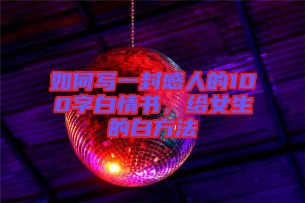 如何寫一封感人的100字白情書，給女生的白方法