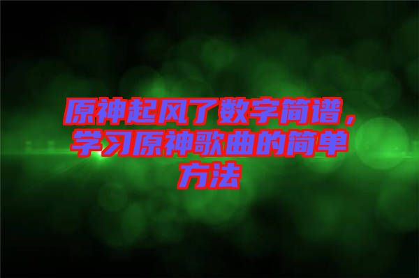 原神起風(fēng)了數(shù)字簡譜，學(xué)習(xí)原神歌曲的簡單方法