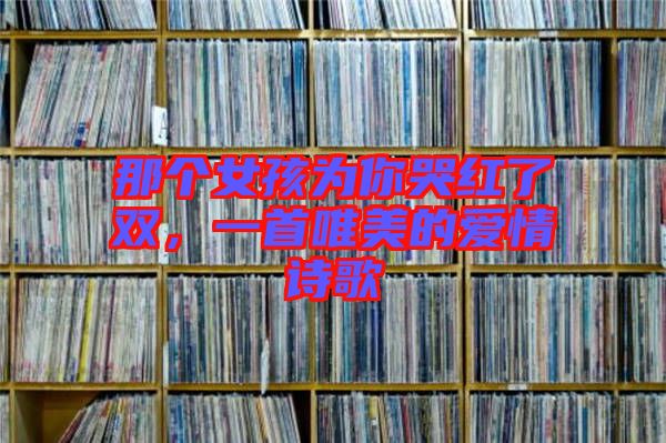 那個女孩為你哭紅了雙，一首唯美的愛情詩歌