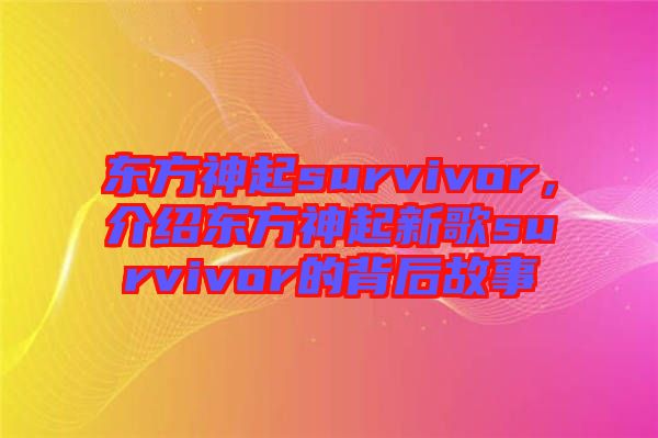 東方神起survivor，介紹東方神起新歌survivor的背后故事