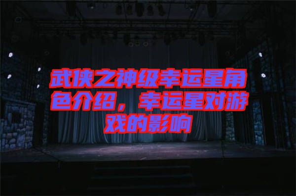 武俠之神級(jí)幸運(yùn)星角色介紹，幸運(yùn)星對(duì)游戲的影響