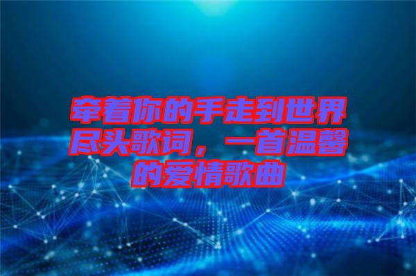 牽著你的手走到世界盡頭歌詞，一首溫馨的愛情歌曲