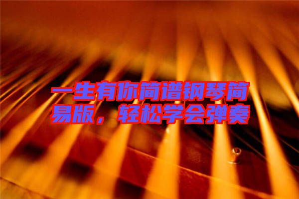 一生有你簡(jiǎn)譜鋼琴簡(jiǎn)易版，輕松學(xué)會(huì)彈奏