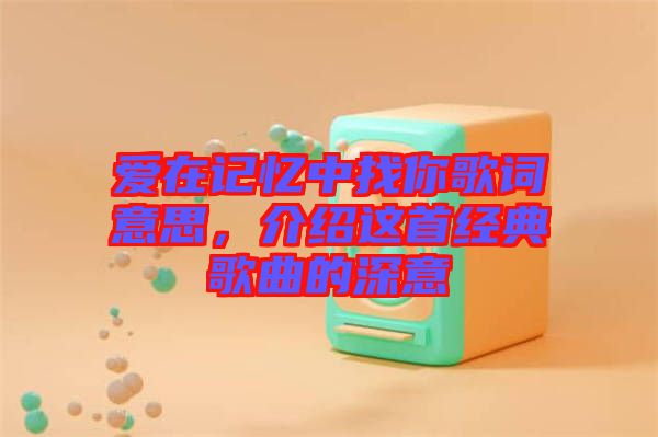 愛在記憶中找你歌詞意思，介紹這首經(jīng)典歌曲的深意