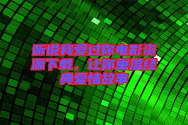 聽說我愛過你電影資源下載，讓你重溫經(jīng)典愛情故事