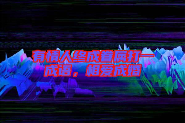 有情人終成眷屬打一成語，相愛成婚