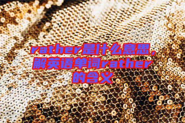 rather是什么意思，解英語單詞rather的含義