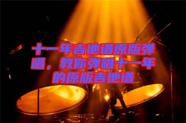 十一年吉他譜原版彈唱，教你彈唱十一年的原版吉他譜