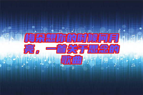 梅朵想你的時候問月亮，一首關(guān)于思念的歌曲