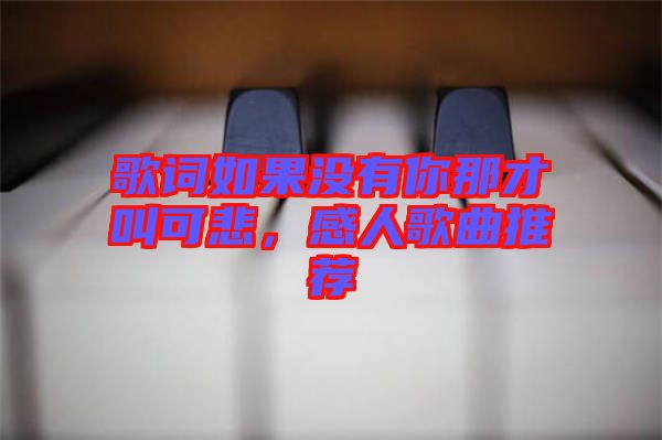 歌詞如果沒有你那才叫可悲，感人歌曲推薦