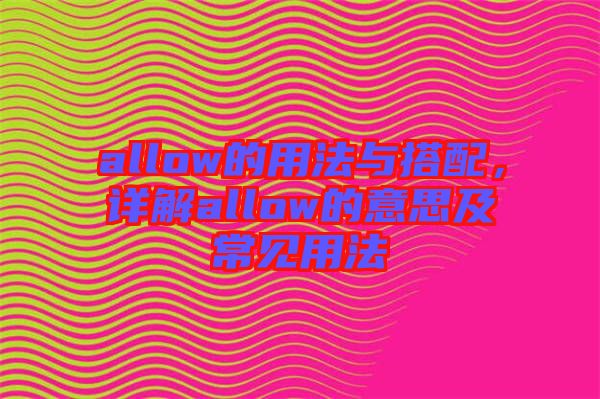 allow的用法與搭配，詳解allow的意思及常見用法