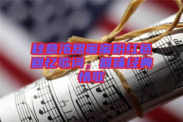 秋意濃甜蜜蜜粉紅色回憶歌詞，回味經(jīng)典情歌