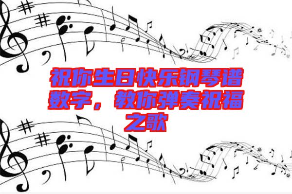 祝你生日快樂(lè)鋼琴譜數(shù)字，教你彈奏祝福之歌