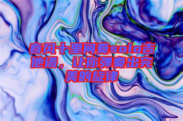 春風十里間奏solo吉他譜，讓你彈奏出完美的旋律