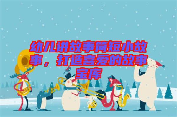 幼兒講故事簡短小故事，打造喜愛的故事寶庫