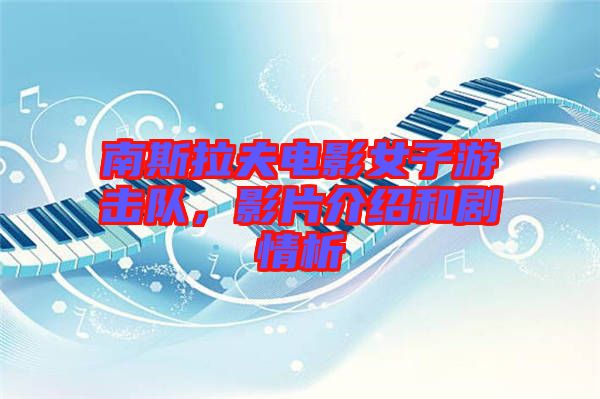 南斯拉夫電影女子游擊隊，影片介紹和劇情析