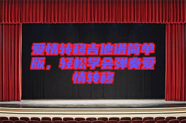 愛情轉(zhuǎn)移吉他譜簡(jiǎn)單版，輕松學(xué)會(huì)彈奏愛情轉(zhuǎn)移