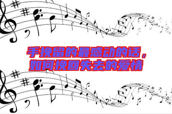 手挽留的最感動(dòng)的話，如何挽回失去的愛情