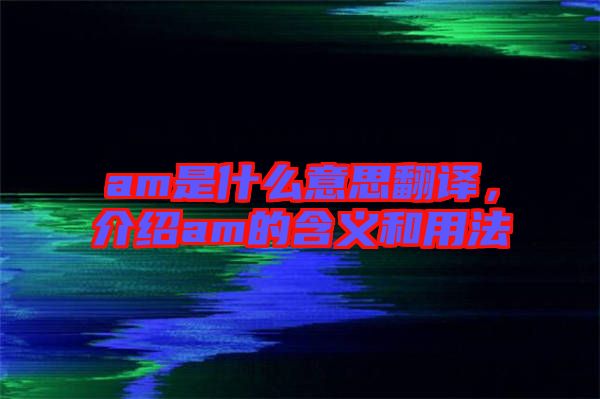 am是什么意思翻譯，介紹am的含義和用法