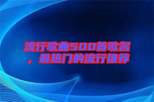 流行歌曲500首歌名，最熱門(mén)的流行推薦