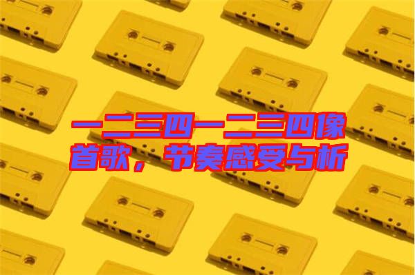 一二三四一二三四像首歌，節(jié)奏感受與析