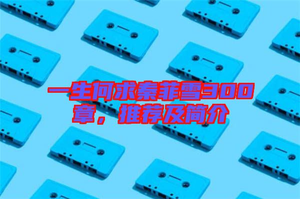 一生何求秦菲雪300章，推薦及簡介