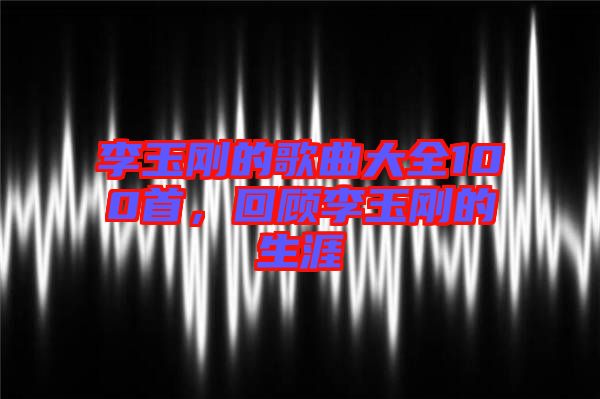 李玉剛的歌曲大全100首，回顧李玉剛的生涯