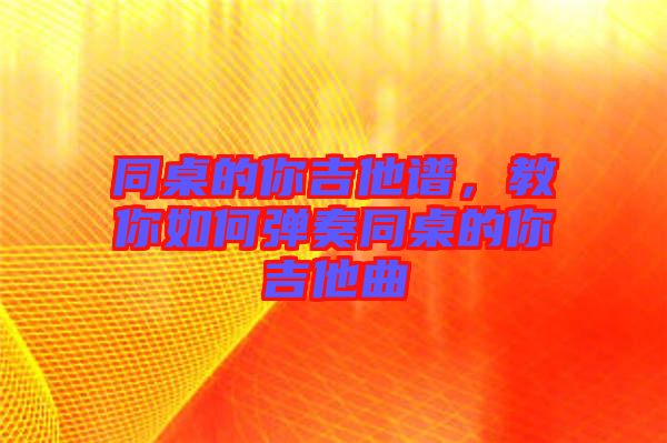 同桌的你吉他譜，教你如何彈奏同桌的你吉他曲