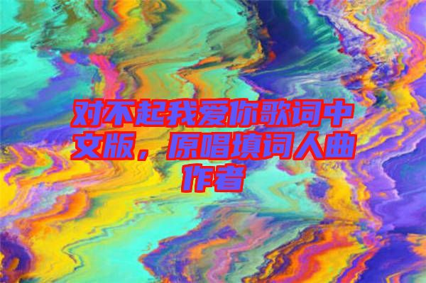對不起我愛你歌詞中文版，原唱填詞人曲作者