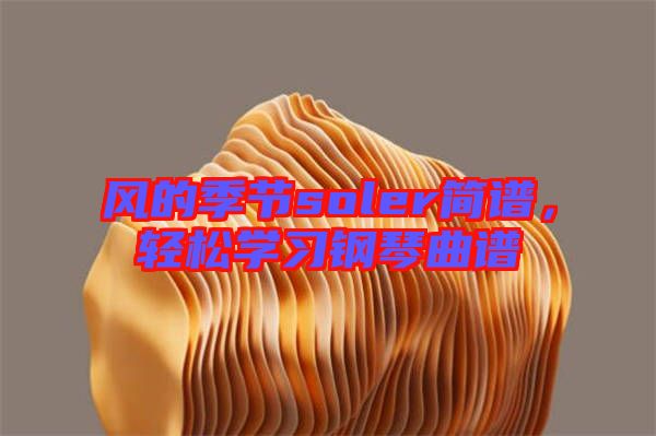 風(fēng)的季節(jié)soler簡(jiǎn)譜，輕松學(xué)習(xí)鋼琴曲譜