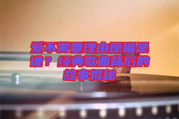 愛不需要理由原唱是誰？經(jīng)典歌曲背后的故事揭秘
