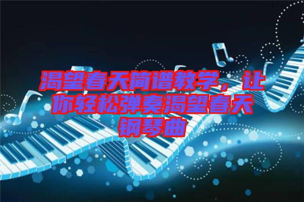 渴望春天簡譜教學，讓你輕松彈奏渴望春天鋼琴曲