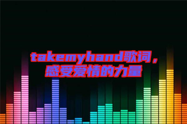 takemyhand歌詞，感受愛(ài)情的力量