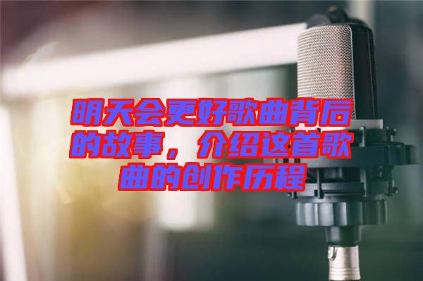 明天會(huì)更好歌曲背后的故事，介紹這首歌曲的創(chuàng)作歷程