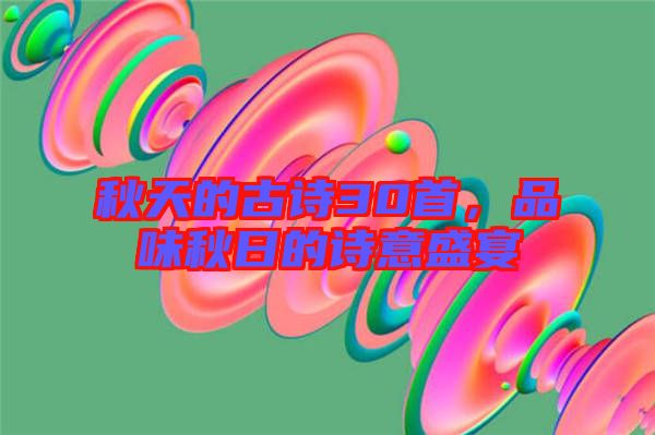 秋天的古詩30首，品味秋日的詩意盛宴