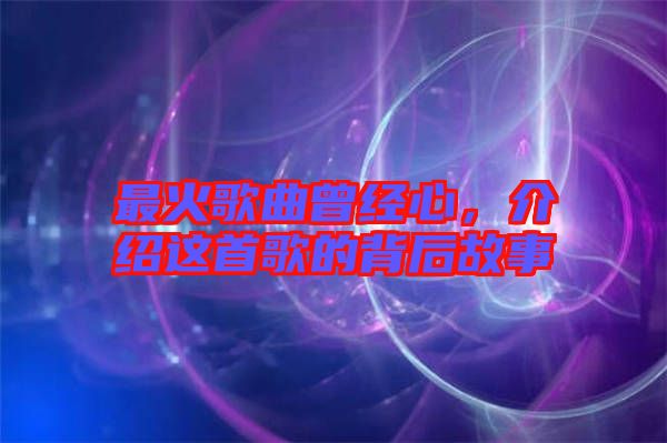 最火歌曲曾經(jīng)心，介紹這首歌的背后故事