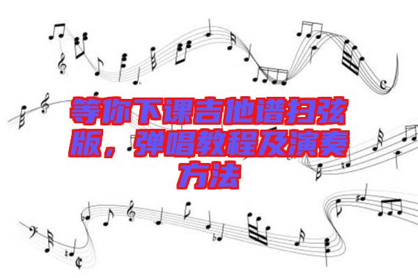 等你下課吉他譜掃弦版，彈唱教程及演奏方法