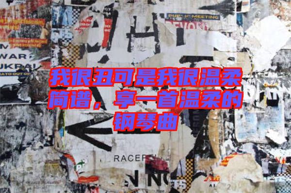 我很丑可是我很溫柔簡(jiǎn)譜，享一首溫柔的鋼琴曲