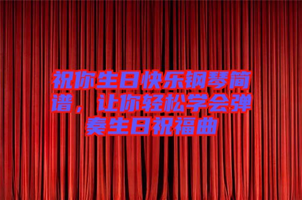 祝你生日快樂鋼琴簡(jiǎn)譜，讓你輕松學(xué)會(huì)彈奏生日祝福曲