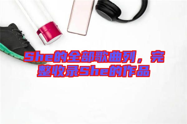 She的全部歌曲列，完整收錄She的作品